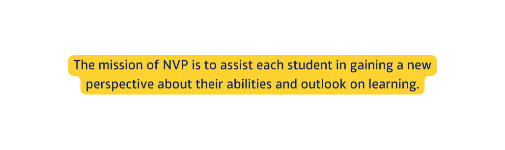 The mission of NVP is to assist each student in gaining a new perspective about their abilities and outlook on learning